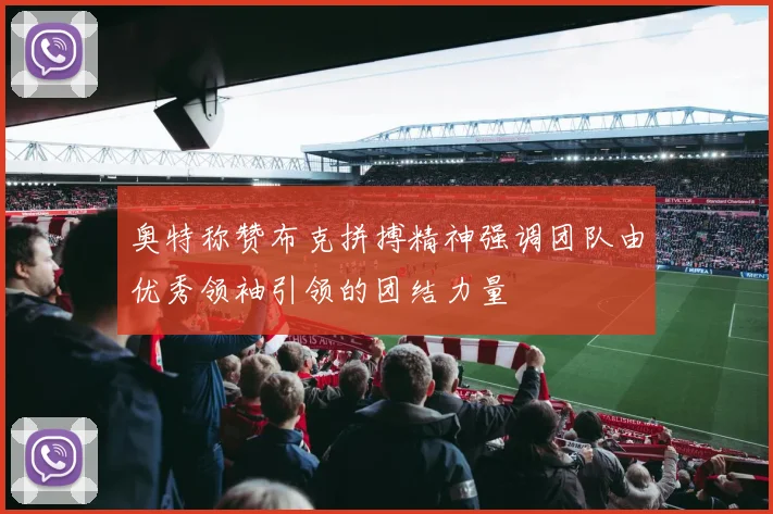 奥特称赞布克拼搏精神强调团队由优秀领袖引领的团结力量