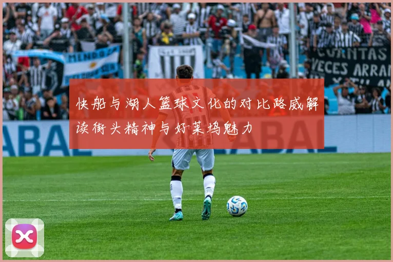 快船与湖人篮球文化的对比路威解读街头精神与好莱坞魅力