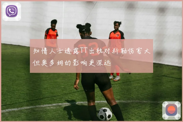 知情人士透露TT出轨对科勒伤害大但奥多姆的影响更深远