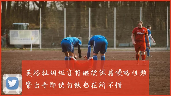 英格拉姆坦言将继续保持侵略性频繁出手即使打铁也在所不惜