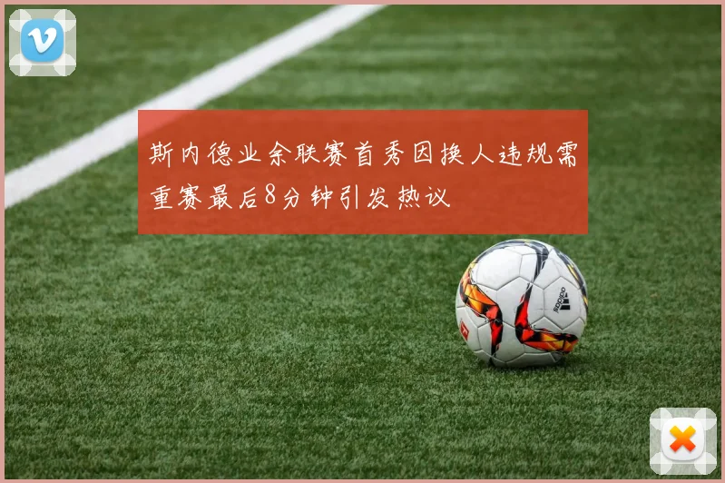 斯内德业余联赛首秀因换人违规需重赛最后8分钟引发热议