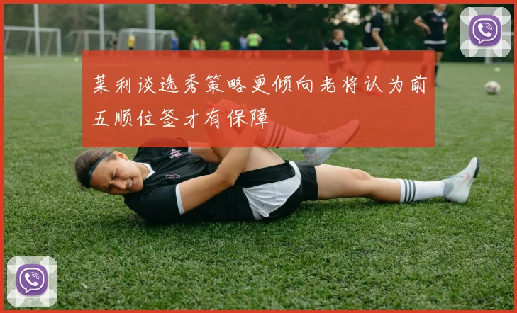莱利谈选秀策略更倾向老将认为前五顺位签才有保障