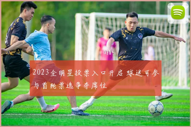 2023全明星投票入口开启 球迷可参与首轮票选争夺席位