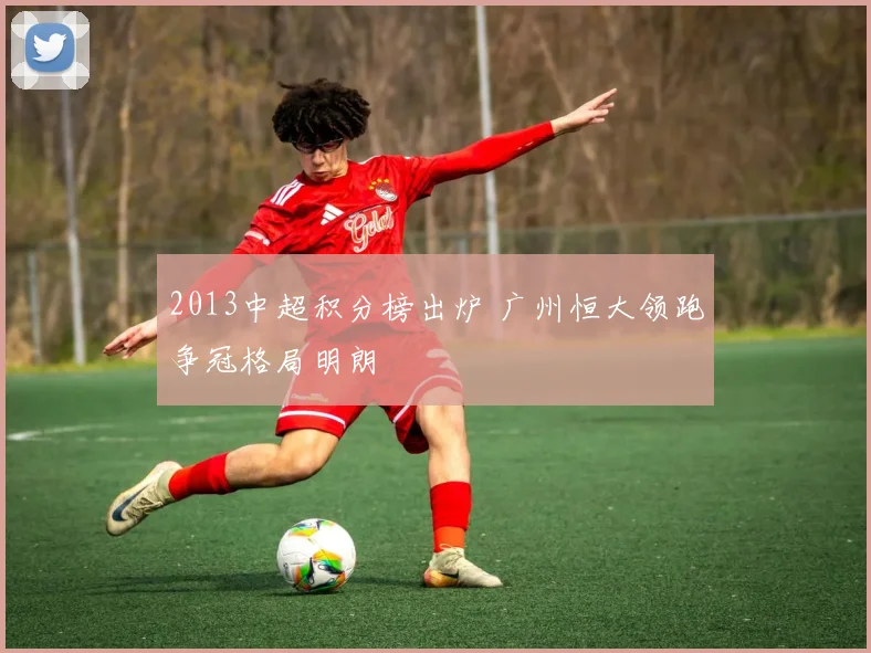 2013中超积分榜出炉 广州恒大领跑争冠格局明朗