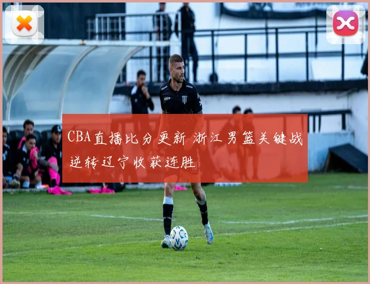 CBA直播比分更新 浙江男篮关键战逆转辽宁收获连胜