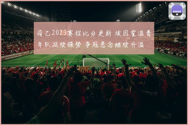 荷乙2023赛程比分更新 埃因霍温青年队延续强势 争冠悬念继续升温
