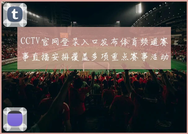 CCTV官网登录入口发布体育频道赛事直播安排覆盖多项重点赛事活动