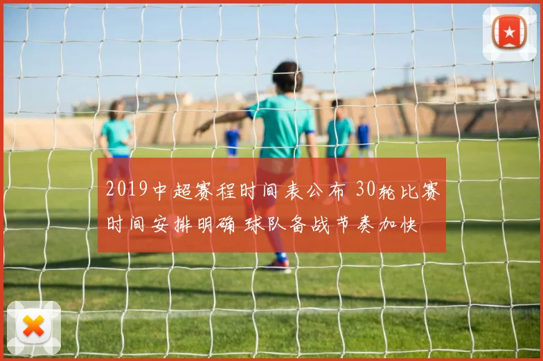 2019中超赛程时间表公布 30轮比赛时间安排明确 球队备战节奏加快